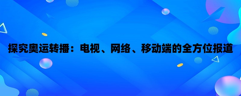 探究奥运转播：电视、网络、移动端的全方位报道