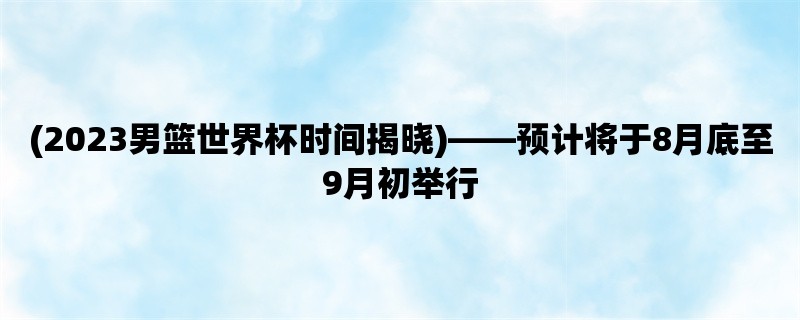 (2023男篮世界杯时间揭晓