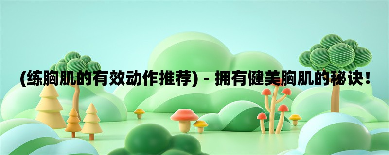 (练胸肌的有效动作推荐) - 拥有健美胸肌的秘诀！