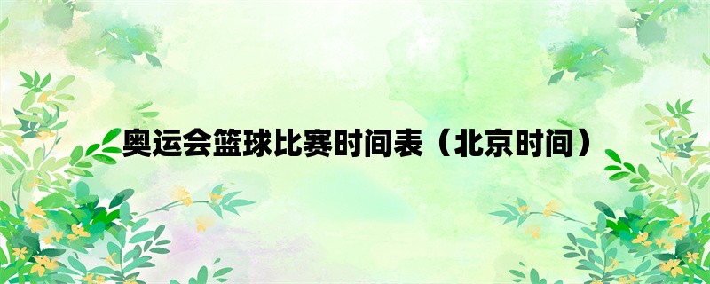 奥运会篮球比赛时间表（北京时间）