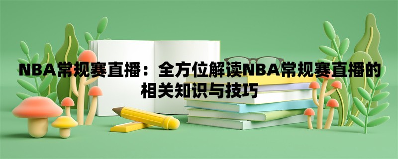 NBA常规赛直播：全方位解