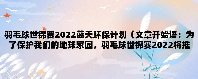 羽毛球世锦赛2022蓝天环保计划（为了保护我们的地球家园，羽毛球世锦赛2022将推出蓝天环保计划）