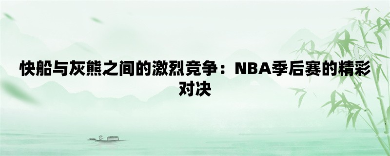 快船与灰熊之间的激烈竞争：NBA季后赛的精彩对决