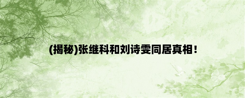 (揭秘)张继科和刘诗雯同居真相！