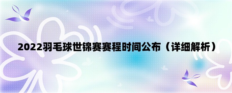 2022羽毛球世锦赛赛程时