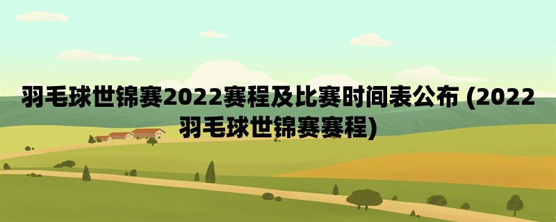 羽毛球世锦赛2022赛程及