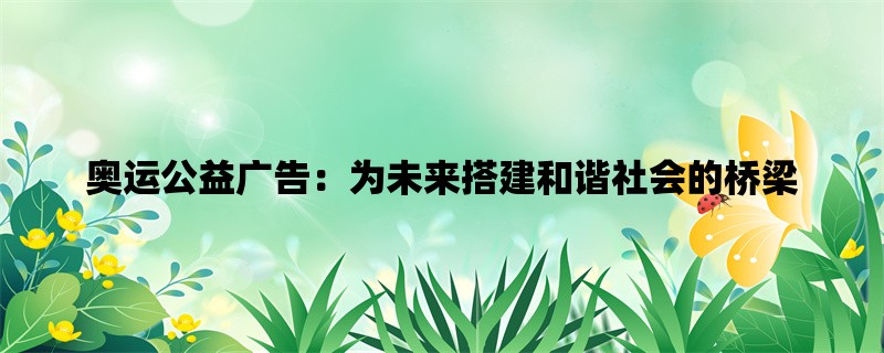 奥运公益广告：为未来搭建和谐社会的桥梁