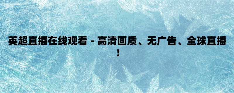 英超直播在线观看 - 高清画质、无广告、全球直播！