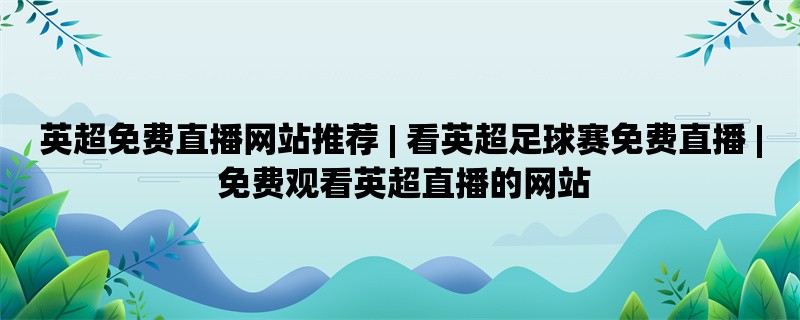 英超免费直播网站推荐 | 看英超足球赛免费直播 | 免费观看英超直播的网站