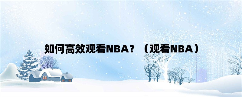 如何高效观看NBA？（观看