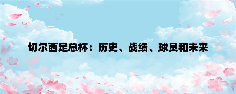 切尔西足总杯：历史、战绩、球员和未来