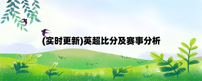 (实时更新)英超比分及赛