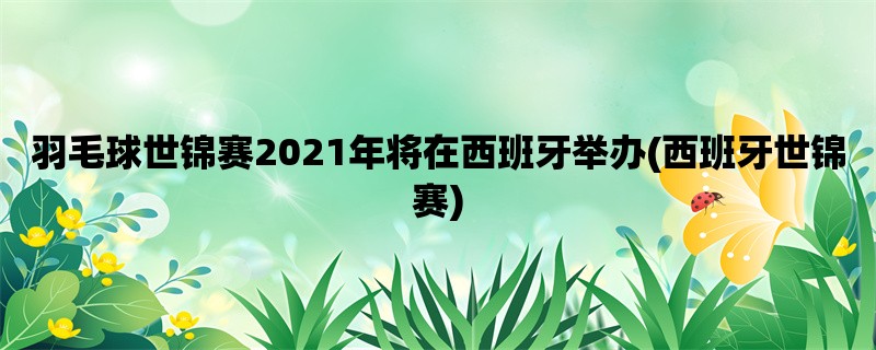 羽毛球世锦赛2021年将在