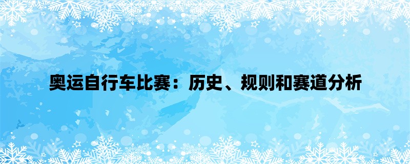 奥运自行车比赛：历史、规则和赛道分析