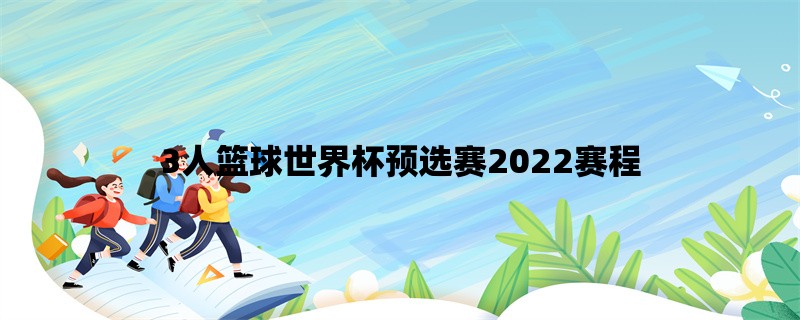 3人篮球世界杯预选赛2022赛程