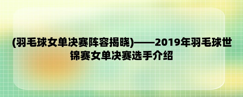 (羽毛球女单决赛阵容揭