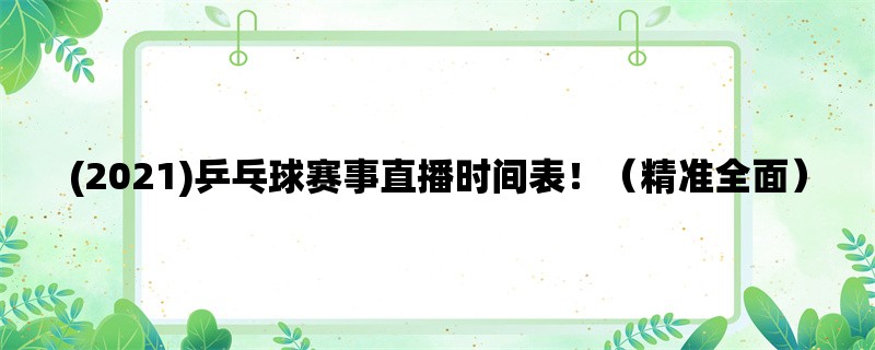 (2021)乒乓球赛事直播时间表！（精准全面）