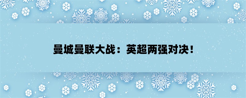 曼城曼联大战：英超两强对决！