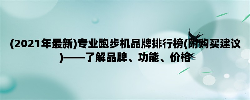 (2021年最新)专业跑步机品牌排行榜(附购买建议)，了解品牌、功能、价格