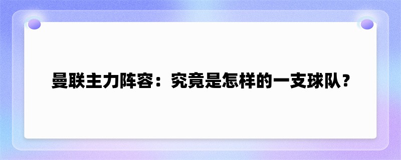 曼联主力阵容：究竟是怎样的一支球队？