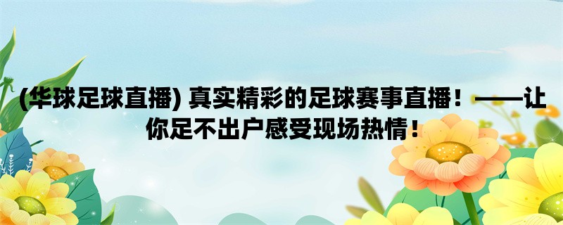 (华球足球直播) 真实精彩的足球赛事直播！，让你足不出户感受现场热情！