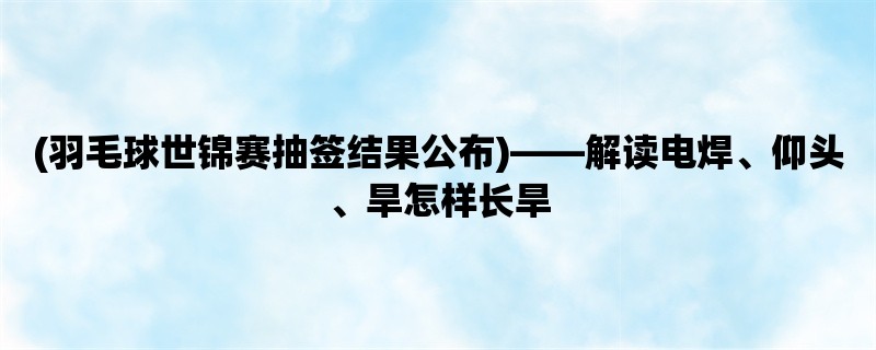 (羽毛球世锦赛抽签结果