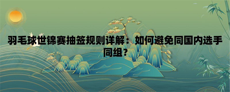 羽毛球世锦赛抽签规则详