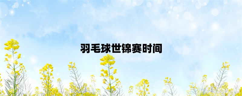 羽毛球世锦赛时间