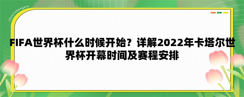 FIFA世界杯什么时候开始？详解2022年卡塔尔世界杯开幕时间及赛程安排