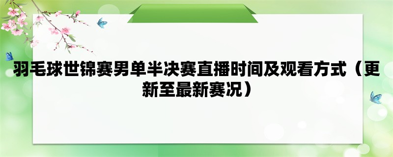 羽毛球世锦赛男单半决赛直播时间及观看方式（更新至最新赛况）