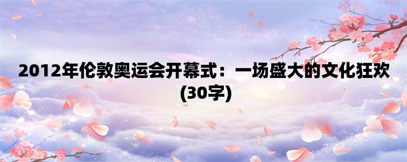 2012年伦敦奥运会开幕式：一场盛大的文化狂欢 