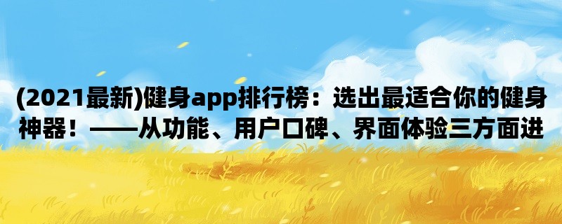 (2021最新)健身app排行榜：选出最适合你的健身神器！，从功能、用户口碑、界面体验三方面进行评测