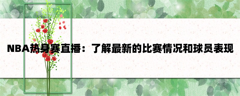 NBA热身赛直播：了解最新