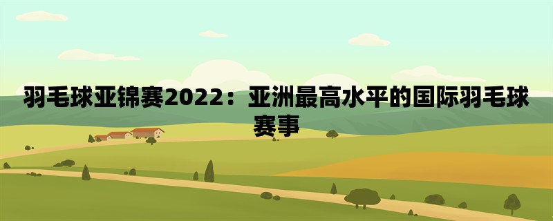 羽毛球亚锦赛2022：亚洲