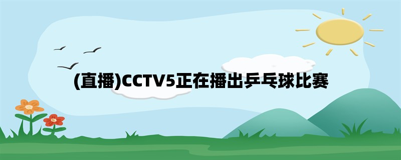 (直播)CCTV5正在播出乒乓球比赛