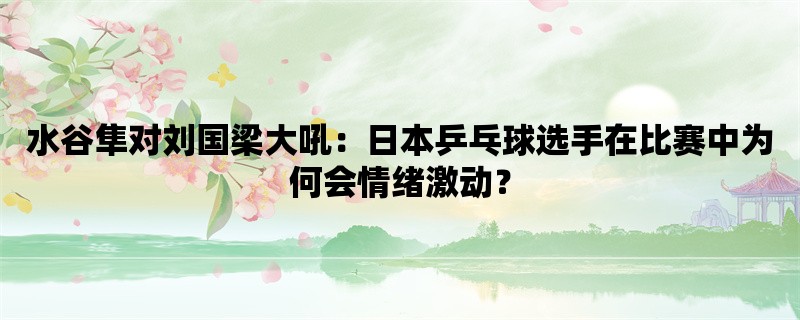 水谷隼对刘国梁大吼：日