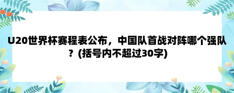 U20世界杯赛程表公布，中国队首战对阵哪个强队？(括号内不超过30字)