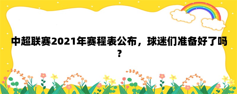 中超联赛2021年赛程表公布，球迷们准备好了吗？