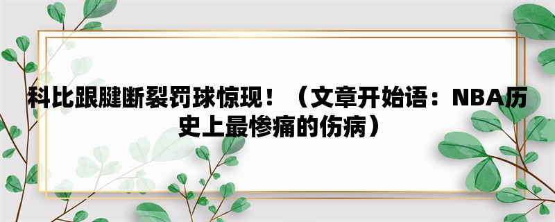 科比跟腱断裂罚球惊现！（NBA历史上最惨痛的伤病）