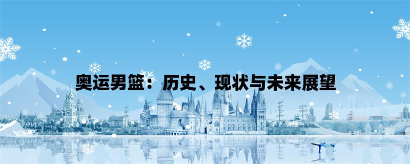 奥运男篮：历史、现状与未来展望