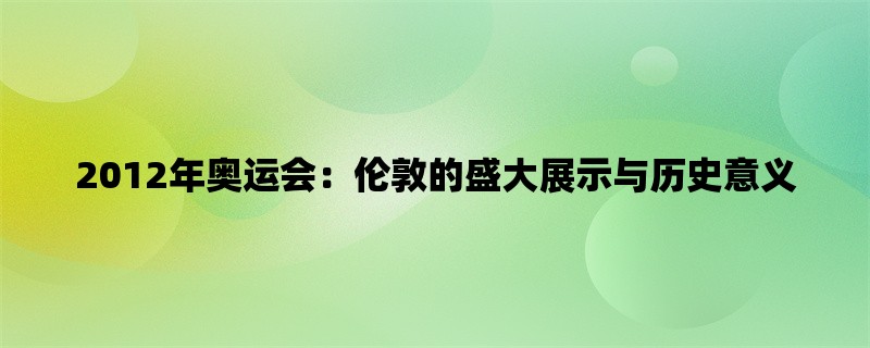 2012年奥运会：伦敦的盛大展示与历史意义