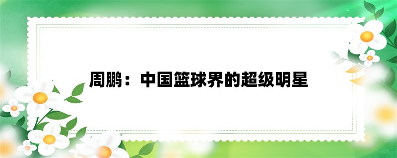 周鹏：中国篮球界的超级明星