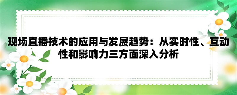 现场直播技术的应用与发展趋势：从实时性、互动性和影响力三方面深入分析