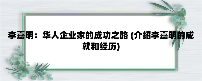 李嘉明：华人企业家的成功之路 (介绍李嘉明的成就和经历)