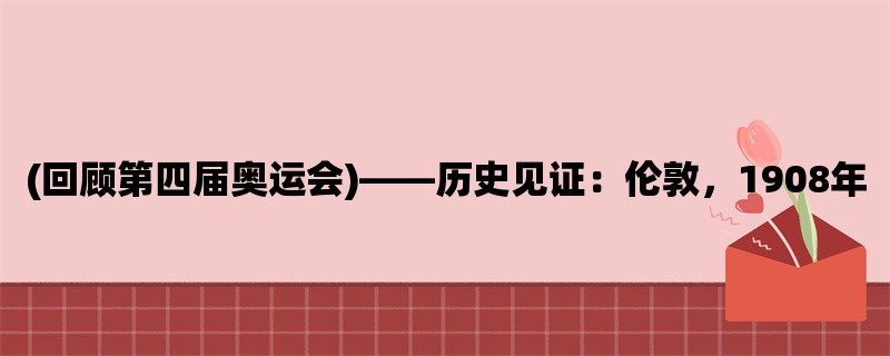 (回顾第四届奥运会)，历