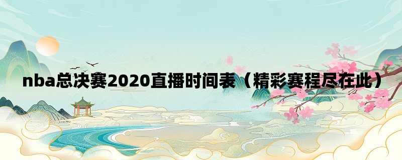 nba总决赛2020直播时间表（精彩赛程尽在此）