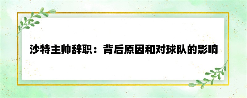 沙特主帅辞职：背后原因和对球队的影响