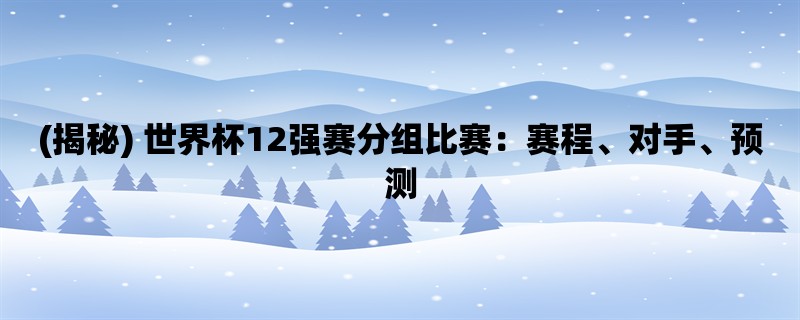 (揭秘) 世界杯12强赛分组比赛：赛程、对手、预测