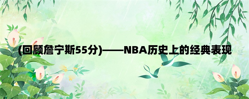 (回顾詹宁斯55分)，NBA历史上的经典表现