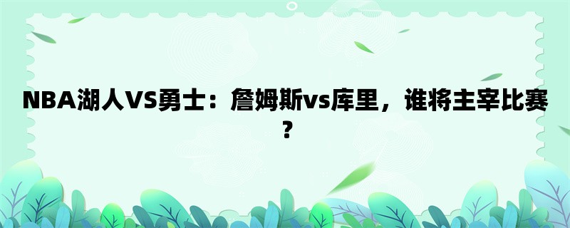 NBA湖人VS勇士：詹姆斯vs库里，谁将主宰比赛？